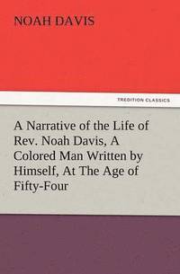 bokomslag A Narrative of the Life of REV. Noah Davis, a Colored Man Written by Himself, at the Age of Fifty-Four