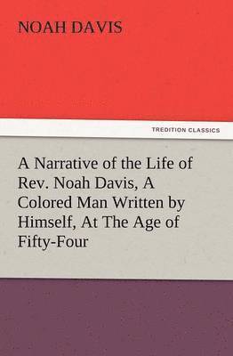 A Narrative of the Life of REV. Noah Davis, a Colored Man Written by Himself, at the Age of Fifty-Four 1