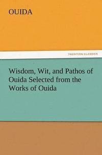 bokomslag Wisdom, Wit, and Pathos of Ouida Selected from the Works of Ouida