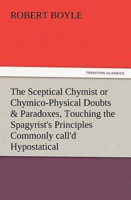 Robert S J Boyle, Robert S. J. Boyle, S.J. Boyle, Robert, Robert Boyle - Sceptical Chymist or Chymico-Physical Doubts & Paradoxes, Touching the Spagyrist's Principles Commonly Call'd Hypostatical, as They Are Wont to Be, Häftad