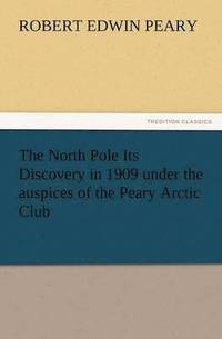 bokomslag The North Pole Its Discovery in 1909 Under the Auspices of the Peary Arctic Club