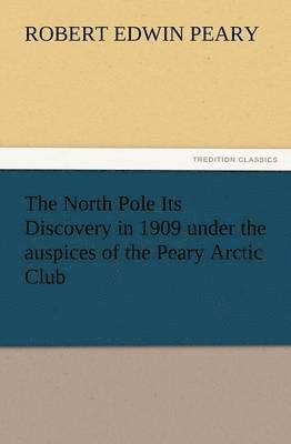 bokomslag The North Pole Its Discovery in 1909 Under the Auspices of the Peary Arctic Club