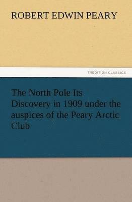 Robert E Peary, Robert E. Peary, Robert E. (Robert Edwin) Peary - North Pole Its Discovery in 1909 Under the Auspices of the Peary Arctic Club, Häftad