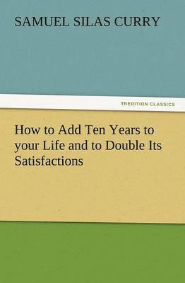 S S Curry, S. S. Curry - How to Add Ten Years to Your Life and to Double Its Satisfactions, Häftad