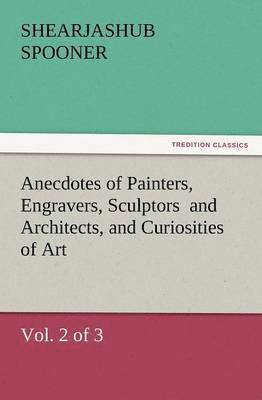 Anecdotes of Painters, Engravers, Sculptors and Architects, and Curiosities of Art, (Vol. 2 of 3)