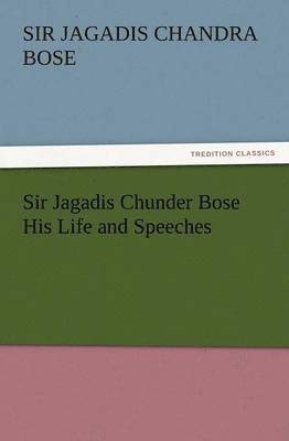 Sir Jagadis Chunder Bose His Life and Speeches 1