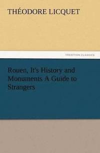 bokomslag Rouen, It's History and Monuments a Guide to Strangers