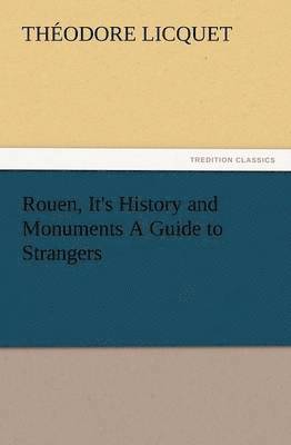 Theodore Licquet, Théodore Licquet - Rouen, It's History and Monuments a Guide to Strangers, Häftad