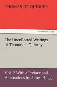 bokomslag The Uncollected Writings of Thomas de Quincey, Vol. 2 with a Preface and Annotations by James Hogg