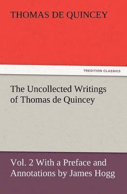 The Uncollected Writings of Thomas de Quincey, Vol. 2 with a Preface and Annotations by James Hogg 1