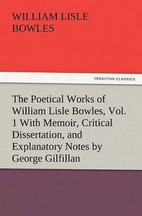 bokomslag The Poetical Works of William Lisle Bowles, Vol. 1 with Memoir, Critical Dissertation, and Explanatory Notes by George Gilfillan