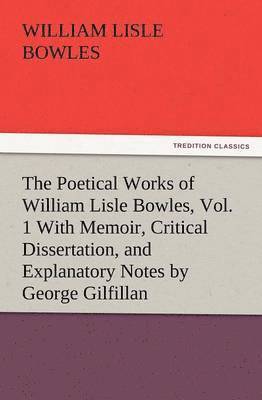 William Lisle Bowles - Poetical Works of William Lisle Bowles, Vol. 1 with Memoir, Critical Dissertation, and Explanatory Notes by George Gilfillan, Häftad