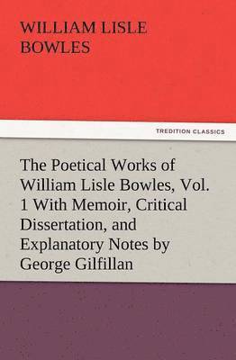 bokomslag The Poetical Works of William Lisle Bowles, Vol. 1 with Memoir, Critical Dissertation, and Explanatory Notes by George Gilfillan