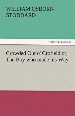 William Osborn Stoddard - Crowded Out O' Crofield Or, the Boy Who Made His Way, Häftad