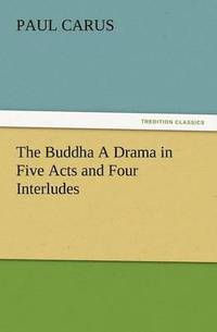 bokomslag The Buddha a Drama in Five Acts and Four Interludes