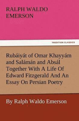 Rub Iy T of Omar Khayy M and Sal M N and ABS L Together with a Life of Edward Fitzgerald and an Essay on Persian Poetry by Ralph Waldo Emerson 1