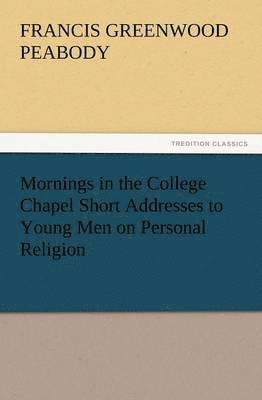 bokomslag Mornings in the College Chapel Short Addresses to Young Men on Personal Religion