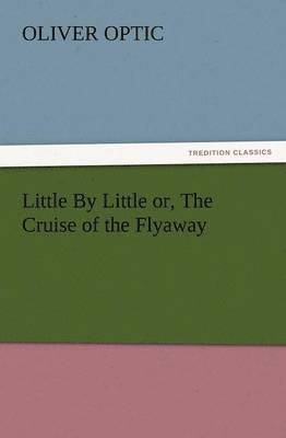 Little by Little Or, the Cruise of the Flyaway 1