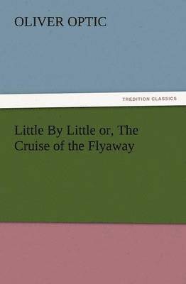Little by Little Or, the Cruise of the Flyaway