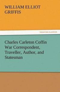 bokomslag Charles Carleton Coffin War Correspondent, Traveller, Author, and Statesman