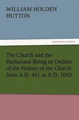 bokomslag The Church and the Barbarians Being an Outline of the History of the Church from A.D. 461 to A.D. 1003