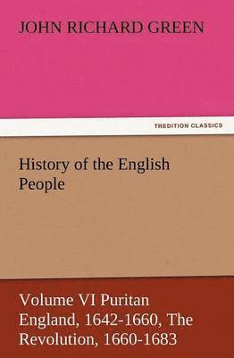 History of the English People, Volume VI Puritan England, 1642-1660, the Revolution, 1660-1683 1