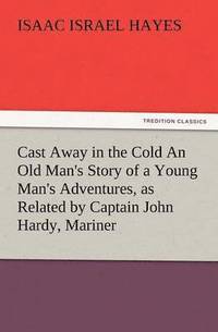 bokomslag Cast Away in the Cold an Old Man's Story of a Young Man's Adventures, as Related by Captain John Hardy, Mariner