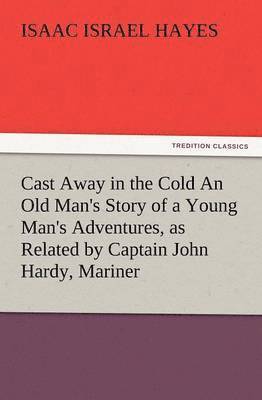 Cast Away in the Cold an Old Man's Story of a Young Man's Adventures, as Related by Captain John Hardy, Mariner 1