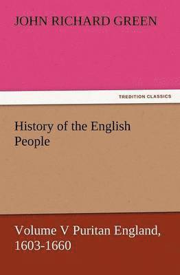 History of the English People, Volume V Puritan England, 1603-1660