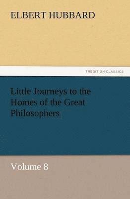 Elbert Hubbard - Little Journeys to the Homes of the Great Philosophers, Volume 8, Häftad