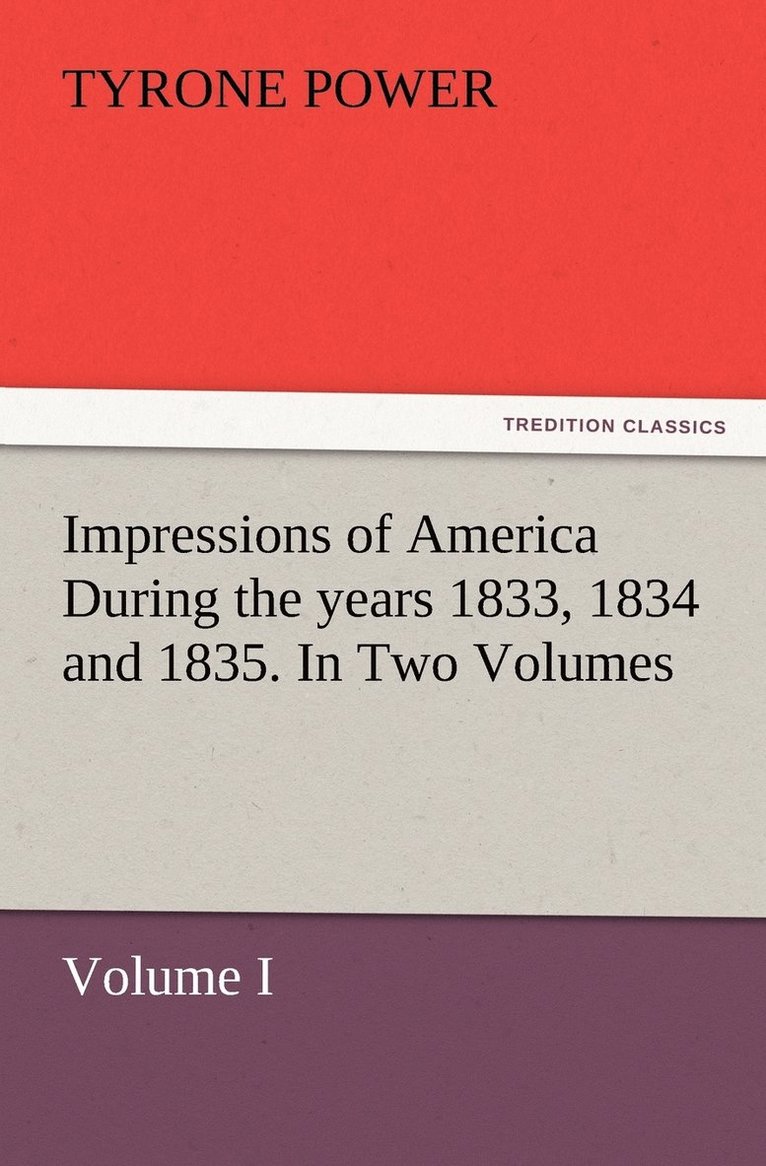 Impressions of America During the years 1833, 1834 and 1835. In Two Volumes, Volume I. 1