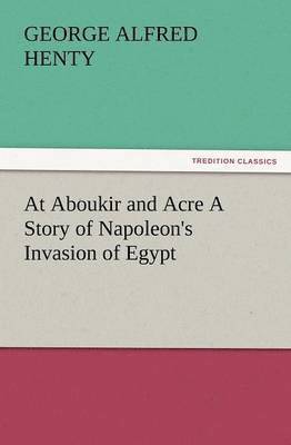 bokomslag At Aboukir and Acre a Story of Napoleon's Invasion of Egypt