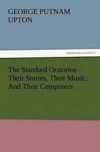 bokomslag The Standard Oratorios Their Stories, Their Music, And Their Composers