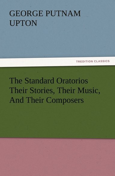 bokomslag The Standard Oratorios Their Stories, Their Music, And Their Composers