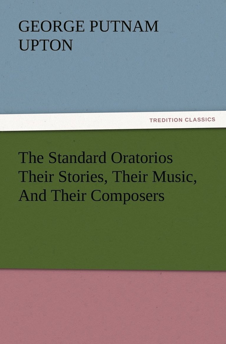 The Standard Oratorios Their Stories, Their Music, And Their Composers 1