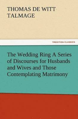 T De Witt Talmage, T. De Witt Talmage, T. De Witt (Thomas De Witt) Talmage - Wedding Ring a Series of Discourses for Husbands and Wives and Those Contemplating Matrimony, Häftad