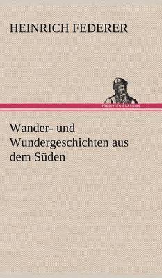 Heinrich Federer - Wander- Und Wundergeschichten Aus Dem Suden, Inbunden