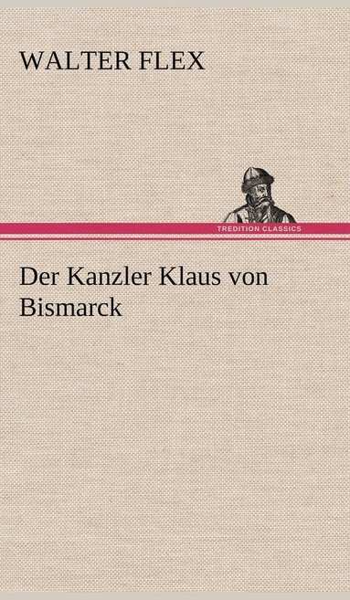 Walter Flex - Kanzler Klaus Von Bismarck, Inbunden