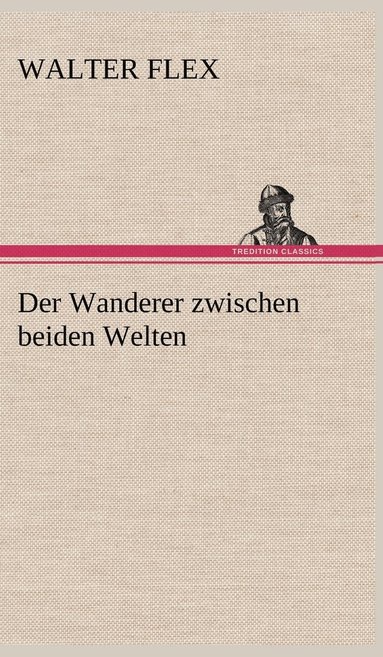 Walter Flex - Wanderer Zwischen Beiden Welten, Inbunden