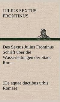 bokomslag Des Sextus Julius Frontinus' Schrift Uber Die Wasserleitungen Der Stadt ROM