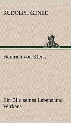 Heinrich Von Kleist. Ein Bild Seines Lebens Und Wirkens. 1