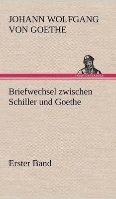 Briefwechsel Zwischen Schiller Und Goethe - Erster Band 1