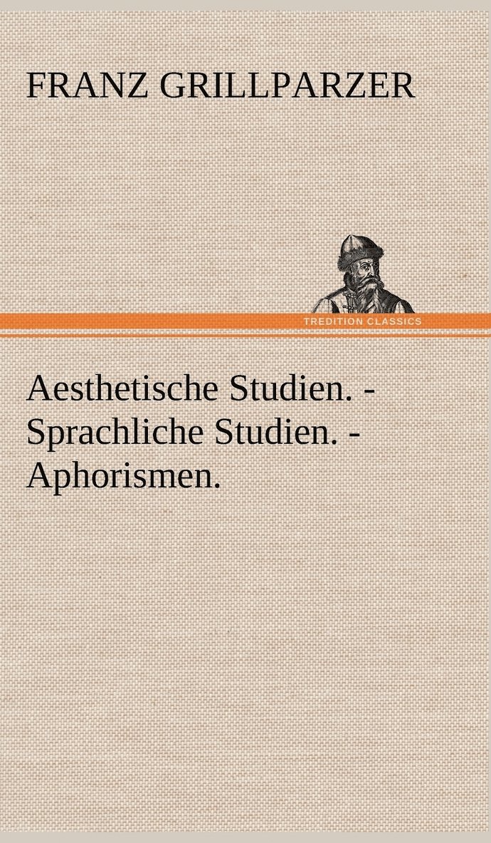 Franz Grillparzer - Aesthetische Studien. - Sprachliche Studien. - Aphorismen., Inbunden