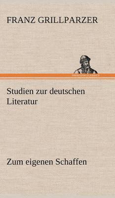 Franz Grillparzer - Studien Zur Deutschen Literatur - Zum Eigenen Schaffen, Inbunden