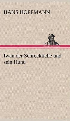 Hans Hoffmann - Iwan Der Schreckliche Und Sein Hund, Inbunden
