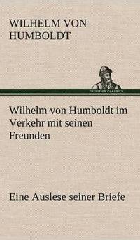 bokomslag Wilhelm Von Humboldt Im Verkehr Mit Seinen Freunden - Eine Auslese Seiner Briefe