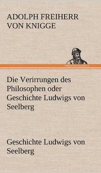 bokomslag Die Verirrungen Des Philosophen Oder Geschichte Ludwigs Von Seelberg
