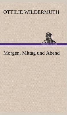 Ottilie Wildermuth - Morgen, Mittag Und Abend, Inbunden
