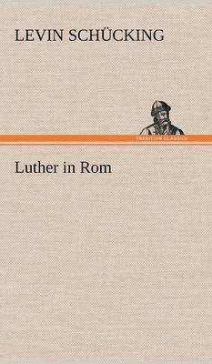 Levin Sch Cking, Levin Schucking - Luther in ROM, Inbunden