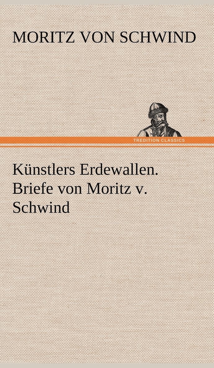 Moritz Von Schwind - Kunstlers Erdewallen. Briefe Von Moritz V. Schwind, Inbunden